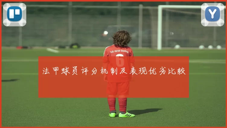 法甲球员评分机制及表现优劣比较